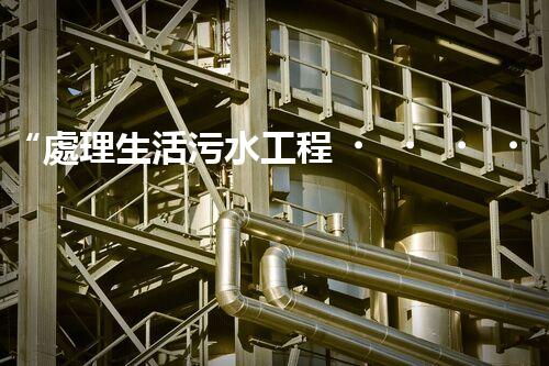 “處理生活污水工程，綠色環(huán)保新篇章”